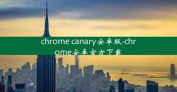 chrome canary安卓版-chrome安卓官方下载