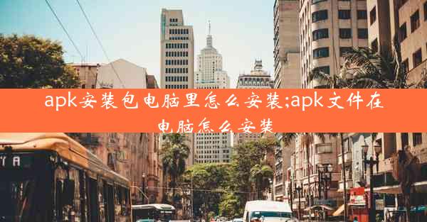 apk安装包电脑里怎么安装;apk文件在电脑怎么安装