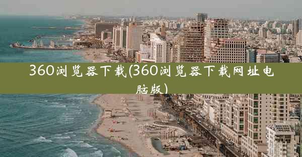 360浏览器下载(360浏览器下载网址电脑版)