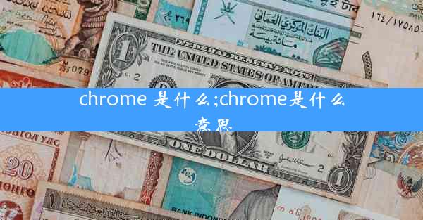 chrome 是什么;chrome是什么意思