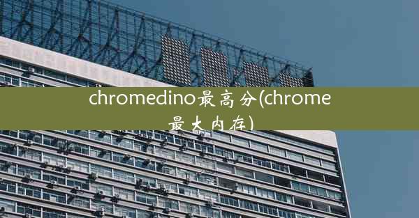 chromedino最高分(chrome最大内存)