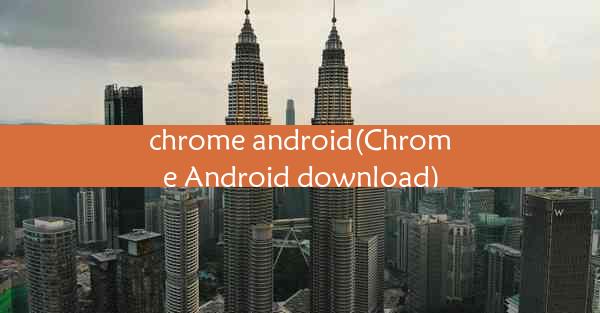 chrome android(Chrome Android download)