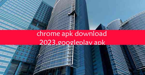 chrome apk download 2023,googleplay apk