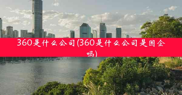 360是什么公司(360是什么公司是国企吗)