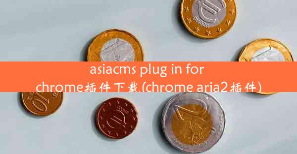 asiacms plug in for chrome插件下载(chrome aria2插件)