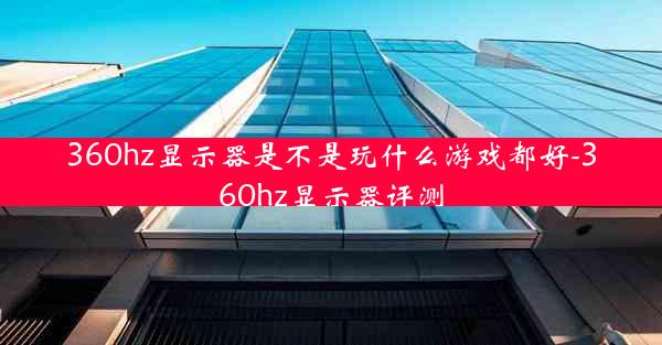 360hz显示器是不是玩什么游戏都好-360hz显示器评测