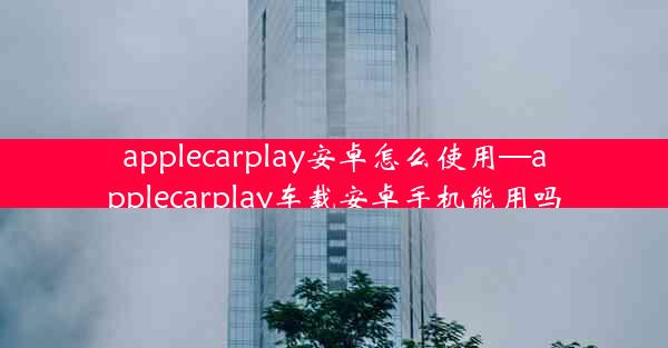 applecarplay安卓怎么使用—applecarplay车载安卓手机能用吗