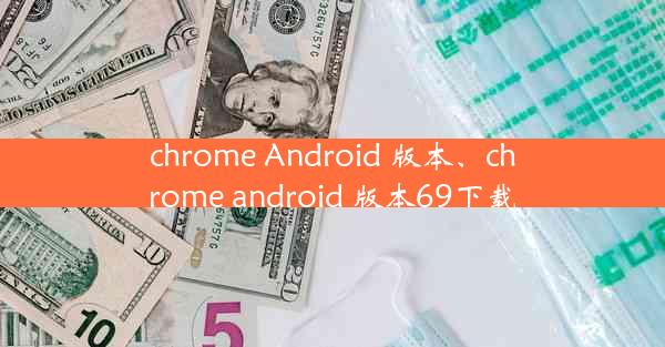 chrome Android 版本、chrome android 版本69下载