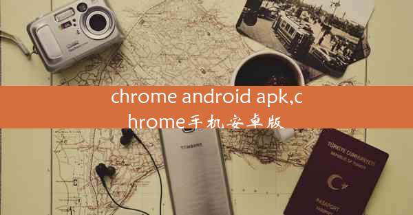 chrome android apk,chrome手机安卓版