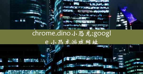 chrome.dino小恐龙;google 小恐龙游戏网址