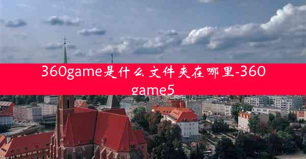 360game是什么文件夹在哪里-360game5