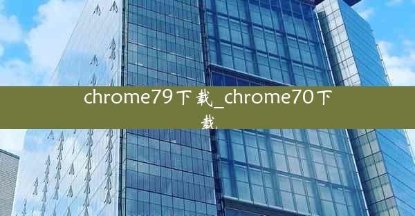 chrome79下载_chrome70下载