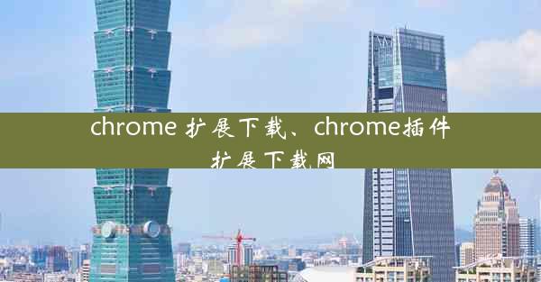 chrome 扩展下载、chrome插件扩展下载网