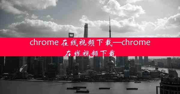 chrome 在线视频下载—chrome在线视频下载