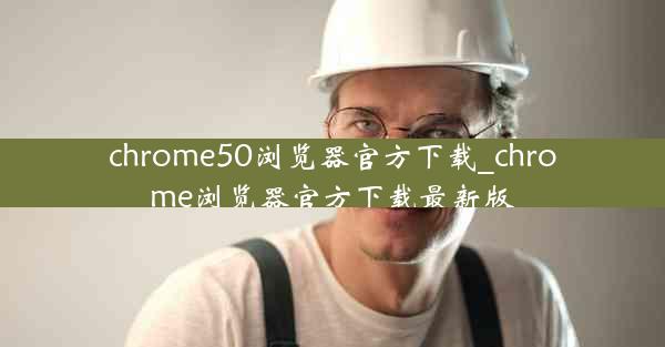 chrome50浏览器官方下载_chrome浏览器官方下载最新版