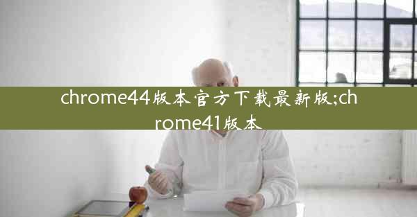 chrome44版本官方下载最新版;chrome41版本