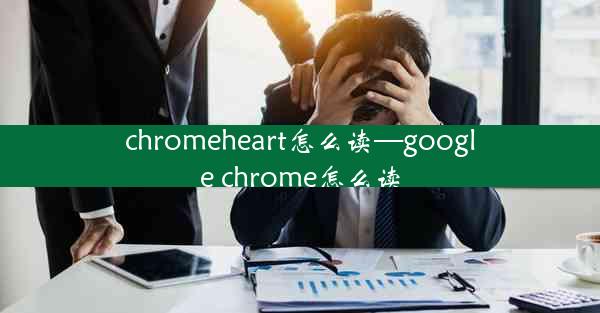 chromeheart怎么读—google chrome怎么读