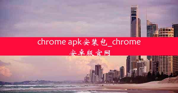 chrome apk安装包_chrome安卓版官网