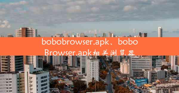 bobobrowser.apk、boboBrowser.apk相关浏览器