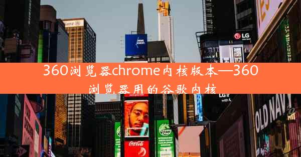 360浏览器chrome内核版本—360浏览器用的谷歌内核