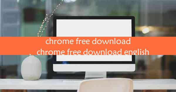 chrome free download、chrome free download english