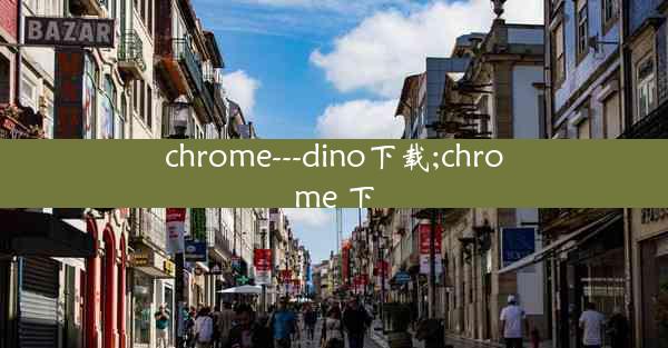 chrome---dino下载;chrome 下