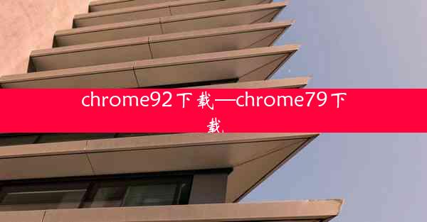 chrome92下载—chrome79下载