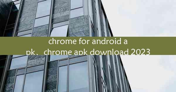 chrome for android apk、chrome apk download 2023