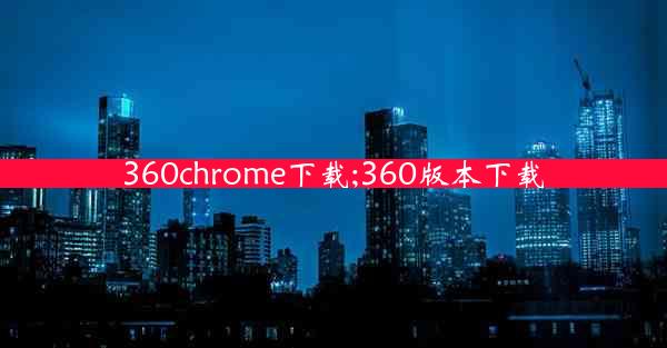 360chrome下载;360版本下载