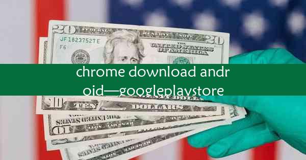 chrome download android—googleplaystore