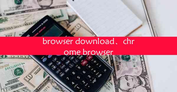 browser download、chrome browser