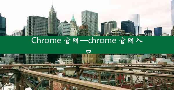 Chrome 官网—chrome 官网入口