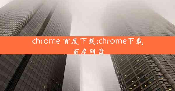 chrome 百度下载;chrome下载百度网盘