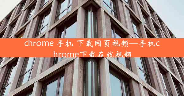 chrome 手机 下载网页视频—手机chrome下载在线视频