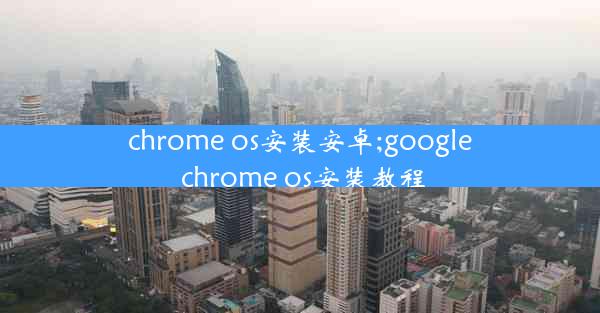 chrome os安装安卓;google chrome os安装教程