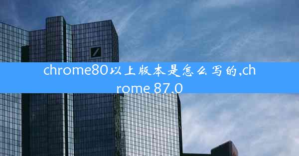 chrome80以上版本是怎么写的,chrome 87.0