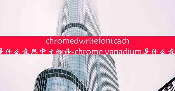 chromedwritefontcache是什么意思中文翻译-chrome vanadium是什么意思