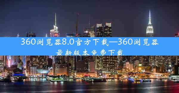 360浏览器8.0官方下载—360浏览器最新版本免费下载