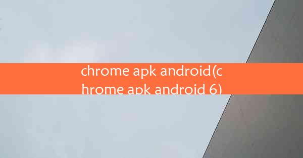 chrome apk android(chrome apk android 6)