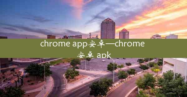 chrome app安卓—chrome 安卓 apk