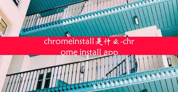 chromeinstall是什么-chrome install app