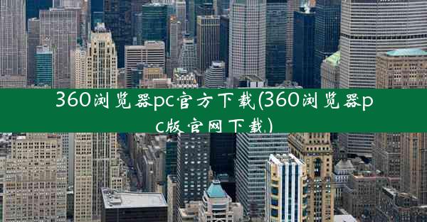 360浏览器pc官方下载(360浏览器pc版官网下载)