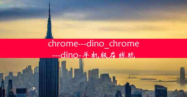 chrome---dino_chrome---dino-手机版在线玩