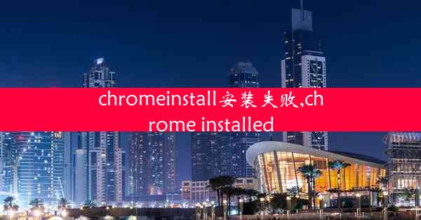 chromeinstall安装失败,chrome installed