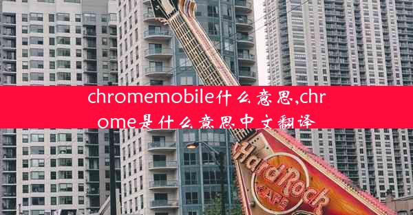 chromemobile什么意思,chrome是什么意思中文翻译