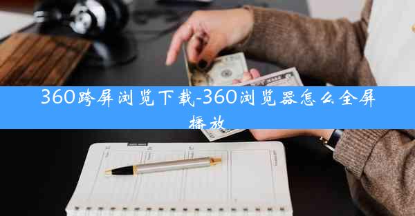 360跨屏浏览下载-360浏览器怎么全屏播放