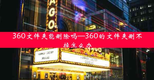 360文件夹能删除吗—360的文件夹删不掉怎么办