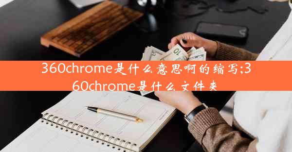 360chrome是什么意思啊的缩写;360chrome是什么文件夹