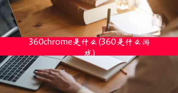 360chrome是什么(360是什么游戏)