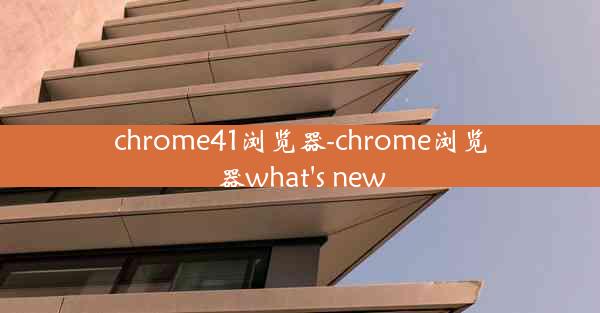 chrome41浏览器-chrome浏览器what's new